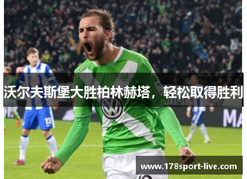 沃尔夫斯堡大胜柏林赫塔，轻松取得胜利