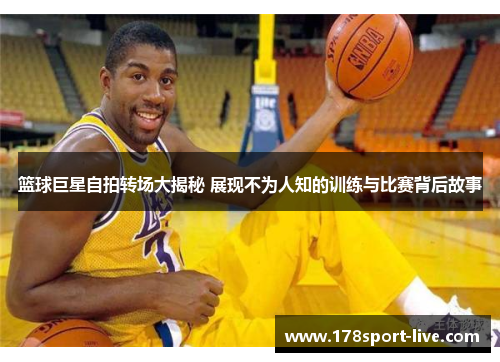 篮球巨星自拍转场大揭秘 展现不为人知的训练与比赛背后故事