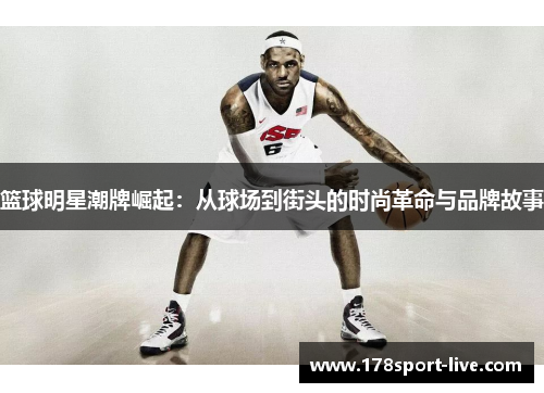 篮球明星潮牌崛起：从球场到街头的时尚革命与品牌故事