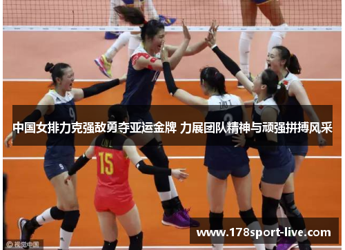 中国女排力克强敌勇夺亚运金牌 力展团队精神与顽强拼搏风采