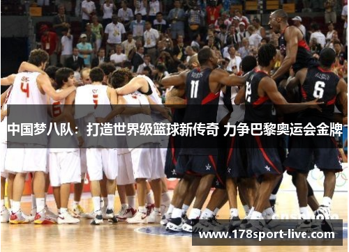 中国梦八队：打造世界级篮球新传奇 力争巴黎奥运会金牌