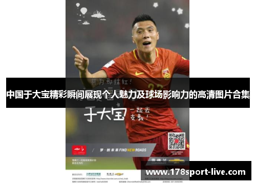 中国于大宝精彩瞬间展现个人魅力及球场影响力的高清图片合集